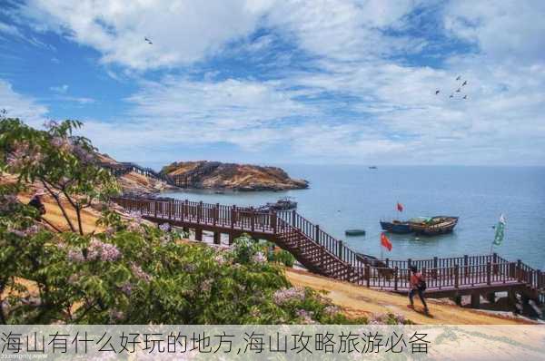 海山有什么好玩的地方,海山攻略旅游必备