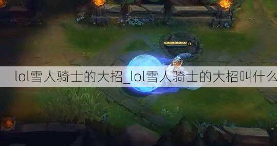 lol雪人骑士的大招_lol雪人骑士的大招叫什么