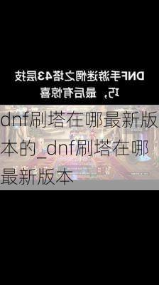 dnf刷塔在哪最新版本的_dnf刷塔在哪最新版本