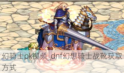 幻骑士pk视频_dnf幻想骑士战靴获取方式