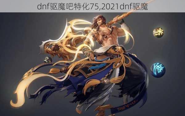 dnf驱魔吧特化75,2021dnf驱魔