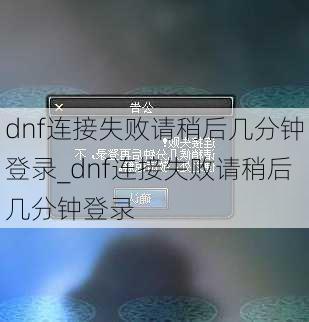 dnf连接失败请稍后几分钟登录_dnf连接失败请稍后几分钟登录