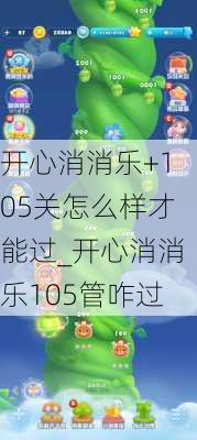 开心消消乐+105关怎么样才能过_开心消消乐105管咋过