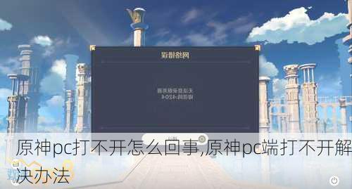 原神pc打不开怎么回事,原神pc端打不开解决办法