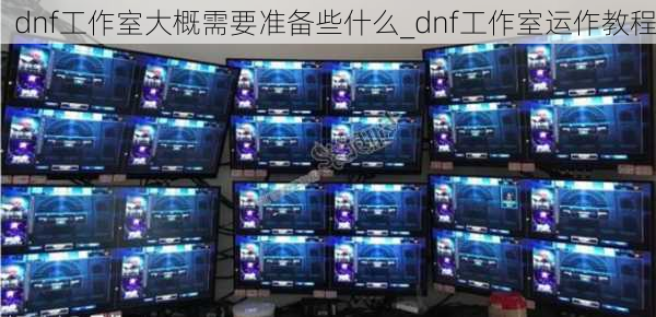 dnf工作室大概需要准备些什么_dnf工作室运作教程