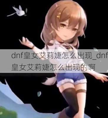 dnf皇女艾莉婕怎么出现_dnf皇女艾莉婕怎么出现的啊