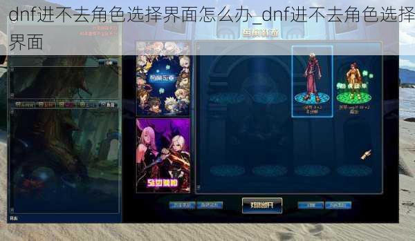 dnf进不去角色选择界面怎么办_dnf进不去角色选择界面