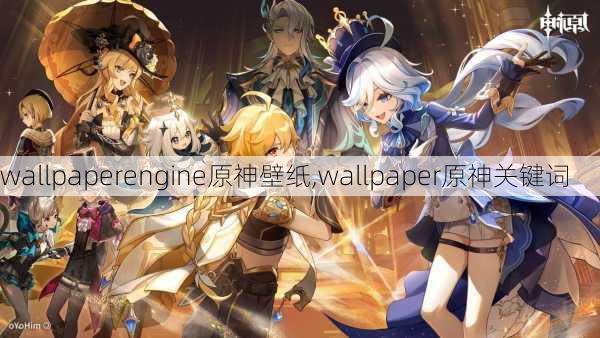 wallpaperengine原神壁纸,wallpaper原神关键词