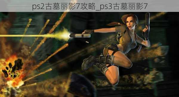 ps2古墓丽影7攻略_ps3古墓丽影7