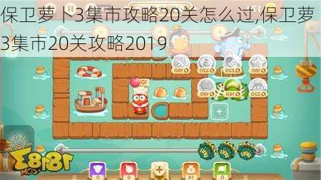 保卫萝卜3集市攻略20关怎么过,保卫萝卜3集市20关攻略2019