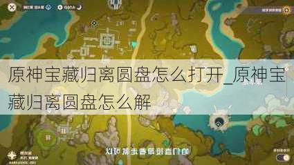 原神宝藏归离圆盘怎么打开_原神宝藏归离圆盘怎么解