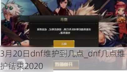 3月20日dnf维护到几点_dnf几点维护结束2020