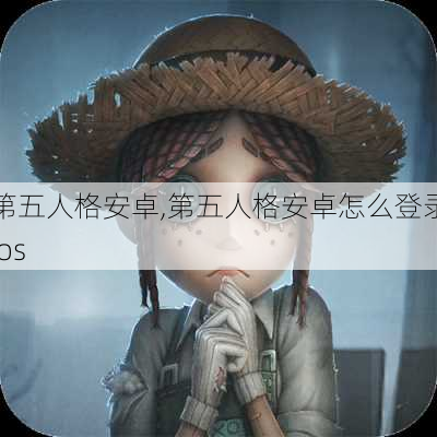 第五人格安卓,第五人格安卓怎么登录ios