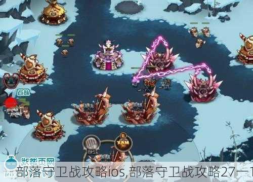 部落守卫战攻略ios,部落守卫战攻略27一1