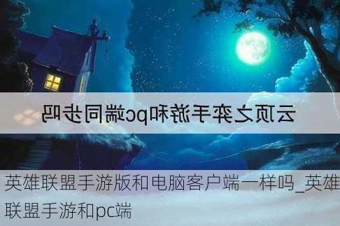 英雄联盟手游版和电脑客户端一样吗_英雄联盟手游和pc端