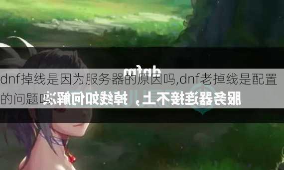 dnf掉线是因为服务器的原因吗,dnf老掉线是配置的问题吗