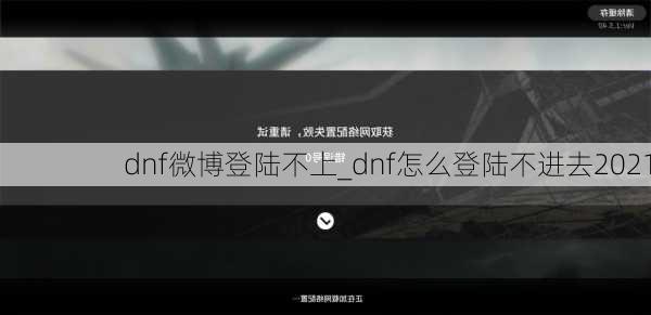 dnf微博登陆不上_dnf怎么登陆不进去2021