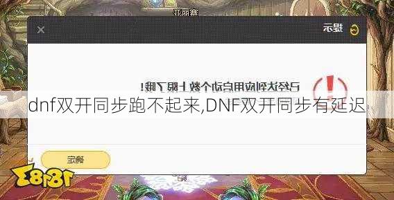 dnf双开同步跑不起来,DNF双开同步有延迟