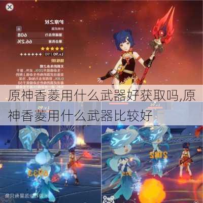 原神香菱用什么武器好获取吗,原神香菱用什么武器比较好