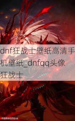 dnf狂战士壁纸高清手机壁纸_dnfqq头像狂战士