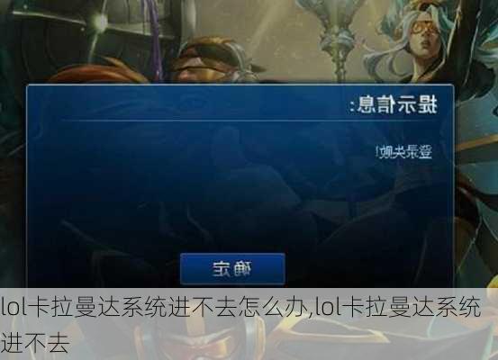 lol卡拉曼达系统进不去怎么办,lol卡拉曼达系统进不去