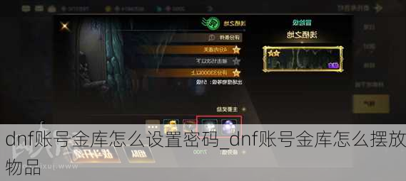 dnf账号金库怎么设置密码_dnf账号金库怎么摆放物品