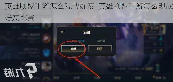 英雄联盟手游怎么观战好友_英雄联盟手游怎么观战好友比赛