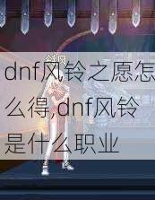 dnf风铃之愿怎么得,dnf风铃是什么职业