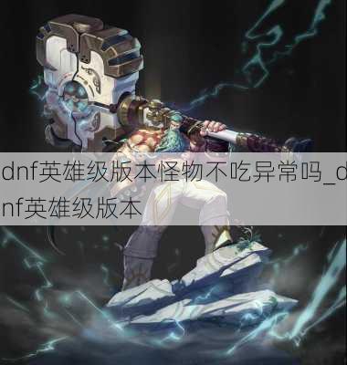 dnf英雄级版本怪物不吃异常吗_dnf英雄级版本