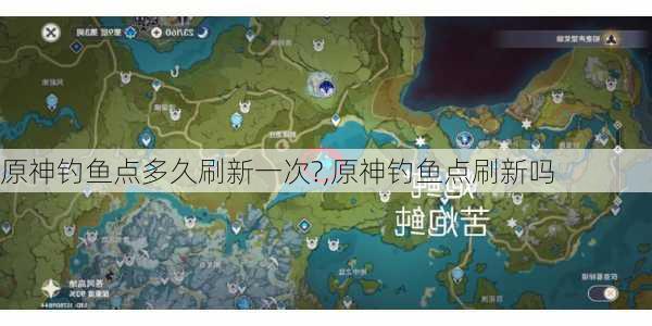 原神钓鱼点多久刷新一次?,原神钓鱼点刷新吗