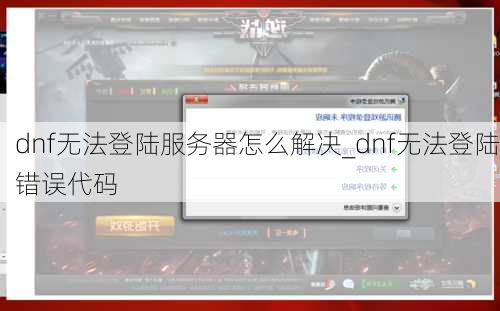 dnf无法登陆服务器怎么解决_dnf无法登陆错误代码