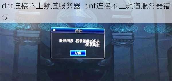 dnf连接不上频道服务器_dnf连接不上频道服务器错误