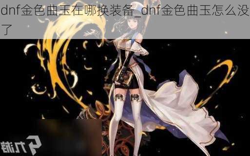 dnf金色曲玉在哪换装备_dnf金色曲玉怎么没了