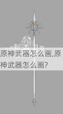 原神武器怎么画,原神武器怎么画?