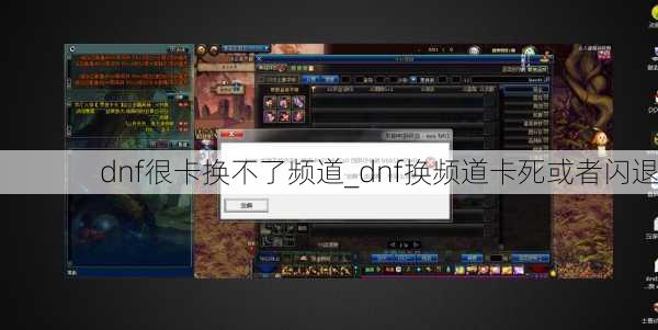 dnf很卡换不了频道_dnf换频道卡死或者闪退