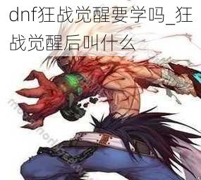 dnf狂战觉醒要学吗_狂战觉醒后叫什么