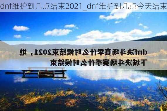 dnf维护到几点结束2021_dnf维护到几点今天结束