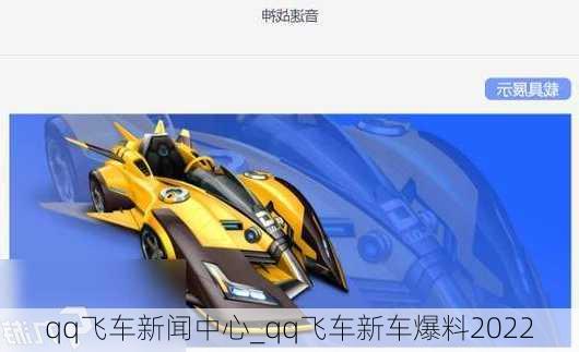 qq飞车新闻中心_qq飞车新车爆料2022