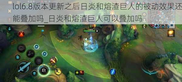 lol6.8版本更新之后日炎和熔渣巨人的被动效果还能叠加吗_日炎和熔渣巨人可以叠加吗