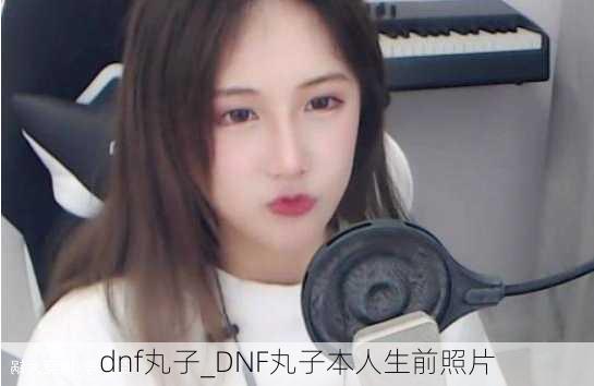 dnf丸子_DNF丸子本人生前照片