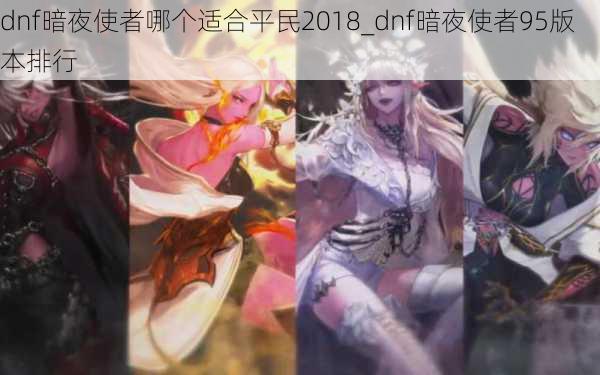 dnf暗夜使者哪个适合平民2018_dnf暗夜使者95版本排行