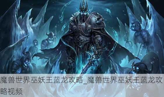 魔兽世界巫妖王蓝龙攻略_魔兽世界巫妖王蓝龙攻略视频