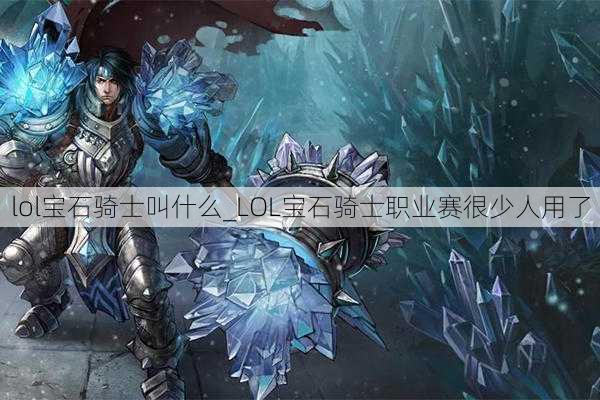 lol宝石骑士叫什么_LOL宝石骑士职业赛很少人用了