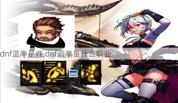 dnf蓝拳是谁,dnf蓝拳是什么职业