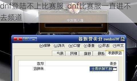 dnf登陆不上比赛服_dnf比赛服一直进不去频道