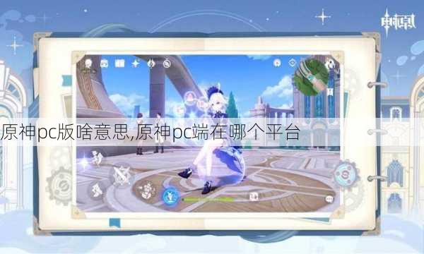 原神pc版啥意思,原神pc端在哪个平台