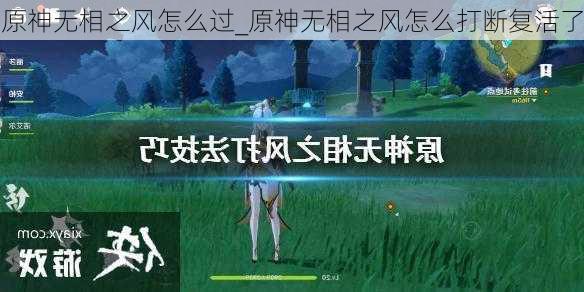 原神无相之风怎么过_原神无相之风怎么打断复活了