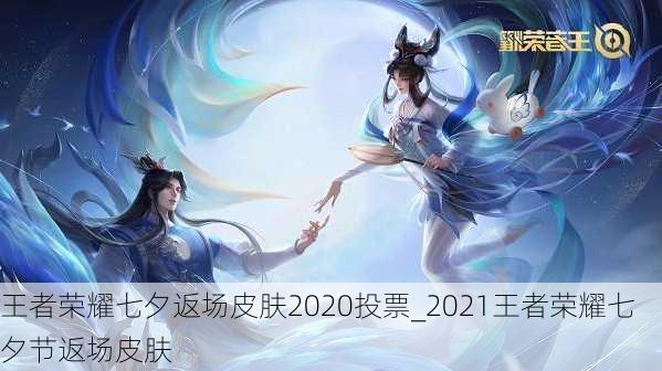 王者荣耀七夕返场皮肤2020投票_2021王者荣耀七夕节返场皮肤