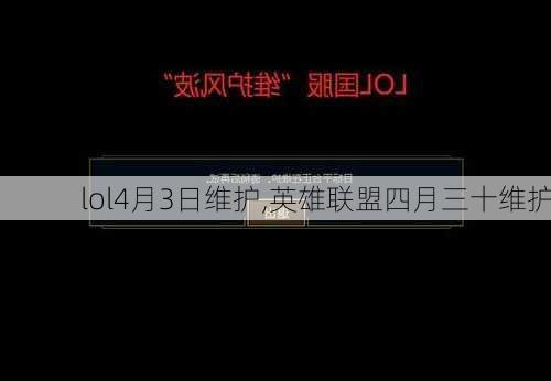 lol4月3日维护,英雄联盟四月三十维护