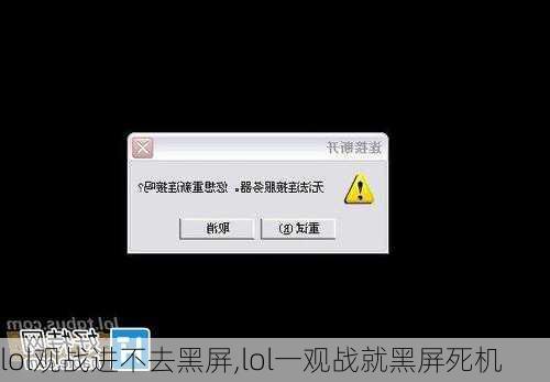 lol观战进不去黑屏,lol一观战就黑屏死机